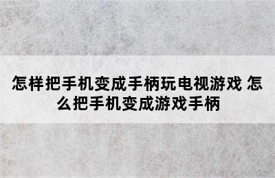 怎样把手机变成手柄玩电视游戏 怎么把手机变成游戏手柄